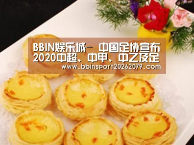 BBIN娱乐城-
中国足协宣布2020中超、中甲、中乙及足协杯竞赛日历(图2) BBIN娱乐城