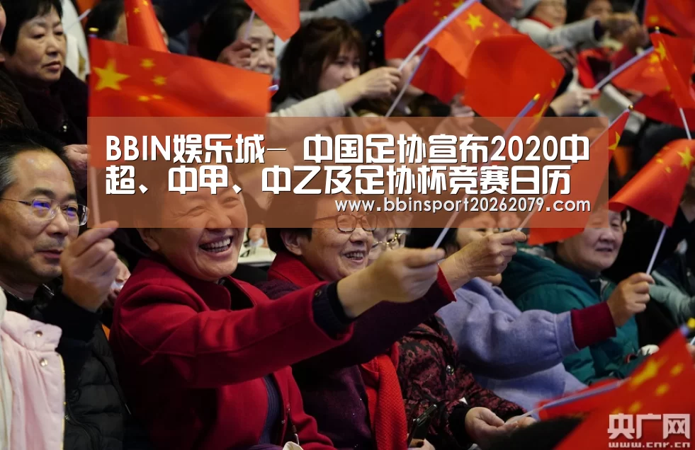 BBIN娱乐城-
中国足协宣布2020中超、中甲、中乙及足协杯竞赛日历(图1) BBIN直播