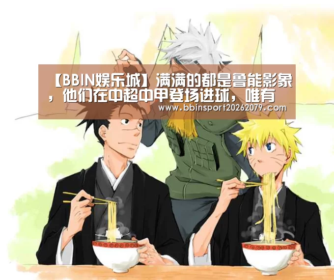 【BBIN娱乐城】满满的都是鲁能影象，他们在中超中甲登场进球，唯有送上祝福
